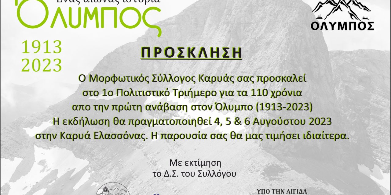 ΘΕΜΑ: « Διοργάνωση τιμητικής εκδήλωσης – αφιέρωμα στα 110 χρόνια από την πρώτη ανάβαση στον Όλυμπο, με τίτλο «Όλυμπος- Ένας αιώνας ιστορία».  Ο Μορφωτικός Σύλλογος Καρυάς-Ελασσόνας «Ο Όλυμπος» , διοργανώνει στις 4- 6/8/2023 εκδήλωση για τα 110 χρόνια (1913-2023) από την πρώτη ανάβαση στον Όλυμπο, από τους Χρήστο Κάκκαλο, Φρέντερικ Μπουασονά και Nτάνιελ Μ. Μποβύ.